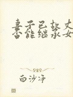 妻子已故丈夫是否能继承女方家遗产