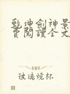 乾坤剑神景言免费阅读全文乾坤剑