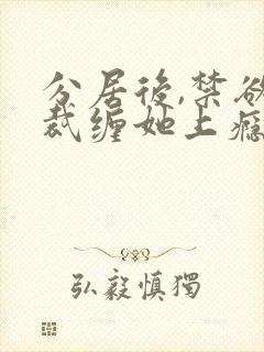 分居后,禁欲总裁缠她上瘾大结局