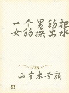 一个男的把一个女的操出水