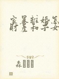 家暴离婚怎么判财产和子女