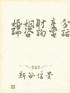 婚姻财产分割律师咨询电话