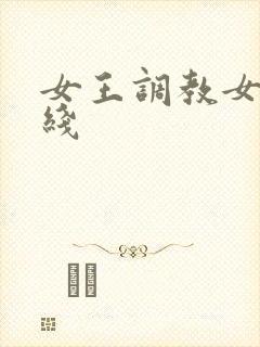 女王调教女奴在线