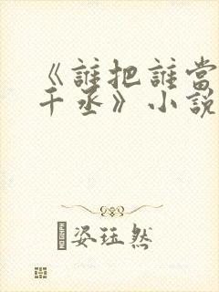 《谁把谁当真水千丞》小说