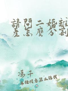 请问二婚离婚财产怎么分割