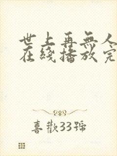 世上再无人似她在线播放完整短剧