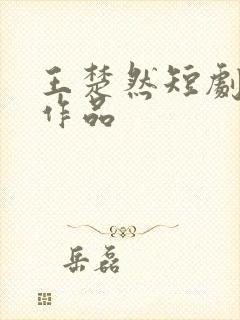 王楚然短剧全部作品