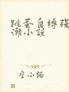 跳蛋自缚强制高潮小说