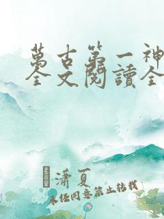 万古第一神免费全文阅读全文