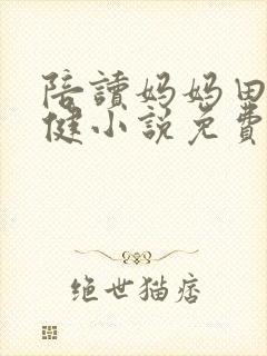 陪读妈妈田玲张健小说免费阅读