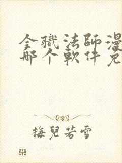 全职法师漫画在哪个软件免费阅读