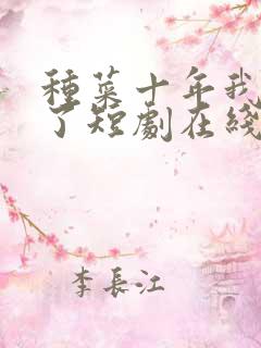 种菜十年我无敌了短剧在线观看