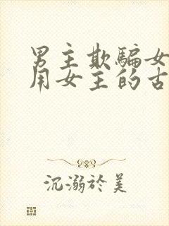 男主欺骗女主利用女主的古言