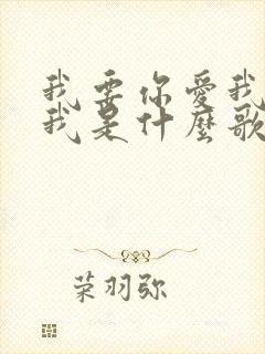 我要你爱我你想我是什么歌