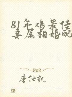 81年鸡最佳夫妻属相婚配表