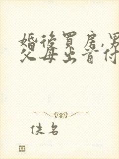 婚后买房,男方父母出首付,离婚怎么分割