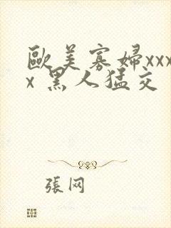 欧美寡妇xxxx 黑人猛交