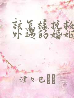 该怎样挽救老公外遇的婚姻