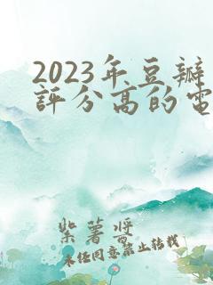 2023年豆瓣评分高的电视剧排行榜