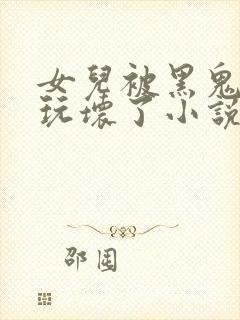 女儿被黑鬼老公玩坏了小说