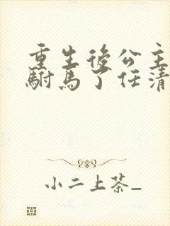 重生后公主不要驸马了任清念陆景宴