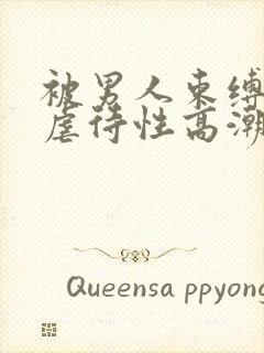 被男人束缚捆绑虐待性高潮奴役调教