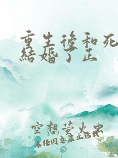 重生后和死对头结婚了正