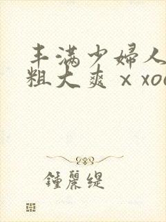 丰满少妇人妻被粗大爽ⅹxoo