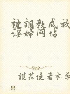 被调教成放荡小淫妇网站