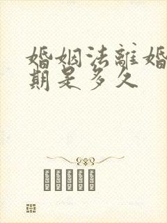 婚姻法离婚冷静期是多久