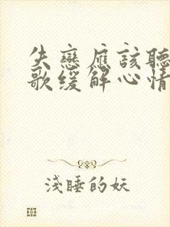 失恋应该听什么歌缓解心情