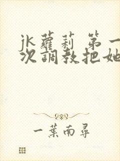 jk萝莉 第一次调教把她完到虚脱