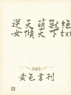 逆天萌兽绝世妖女倾天下txt下载