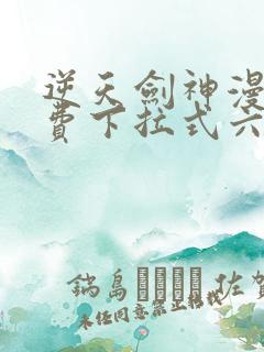 逆天剑神漫画免费下拉式六漫画