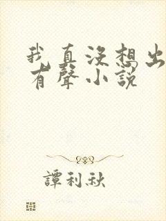 我真没想出名啊有声小说