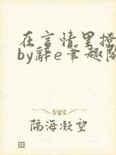 在言情里撩直男by辞e笔趣阁全文免费