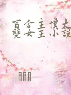 百合主仆大小姐双女主小说全文阅读