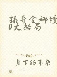 孙哥金娜续集10大结局