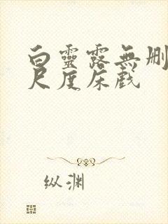 白灵露无删减大尺度床戏