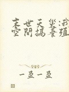 末世天灾:我在空间搞养殖 小说