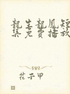 龙生龙凤短剧全集免费播放