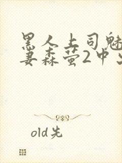 黑人上司魅惑人妻森萤2中出