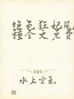 绝色狂妃风情万种全文免费阅读