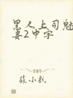 黑人上司魅惑人妻2中字