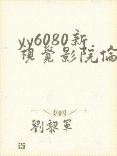 yy6080新视觉影院伦理