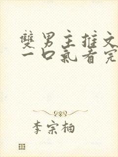 双男主推文完结一口气看完