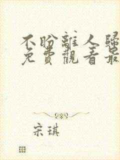 不盼离人归短剧免费观看最新章节