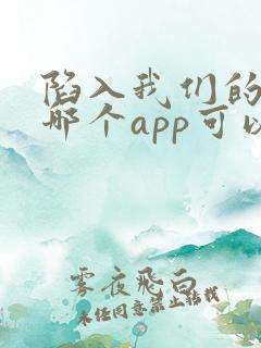 陷入我们的热恋哪个app可以看