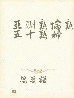 亚洲熟伦熟女新五十熟妇