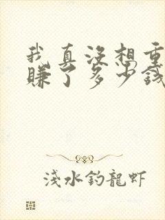 我真没想重生啊赚了多少钱